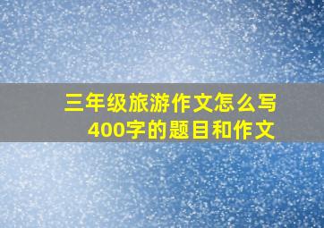 三年级旅游作文怎么写400字的题目和作文