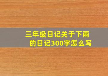 三年级日记关于下雨的日记300字怎么写