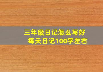 三年级日记怎么写好每天日记100字左右