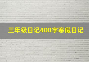 三年级日记400字寒假日记