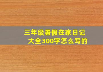 三年级暑假在家日记大全300字怎么写的