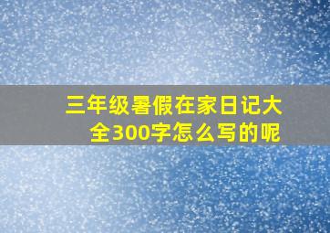 三年级暑假在家日记大全300字怎么写的呢