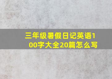 三年级暑假日记英语100字大全20篇怎么写