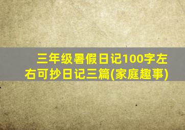 三年级暑假日记100字左右可抄日记三篇(家庭趣事)