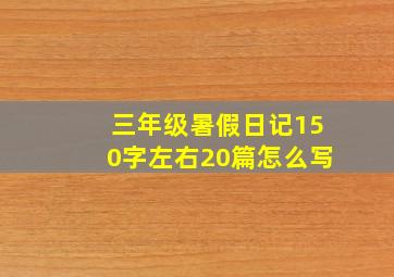 三年级暑假日记150字左右20篇怎么写