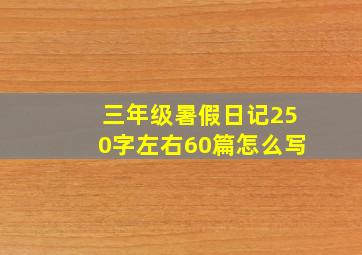 三年级暑假日记250字左右60篇怎么写