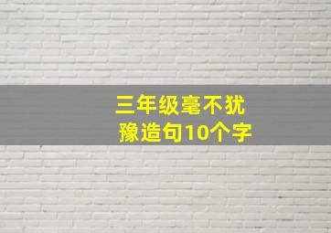 三年级毫不犹豫造句10个字