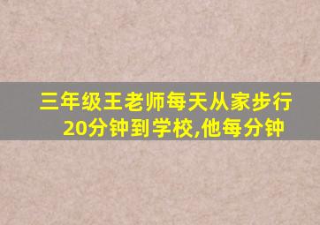 三年级王老师每天从家步行20分钟到学校,他每分钟