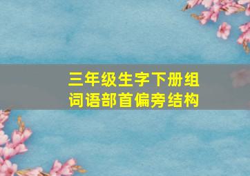 三年级生字下册组词语部首偏旁结构