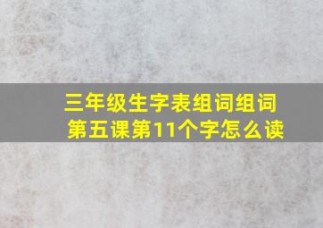 三年级生字表组词组词第五课第11个字怎么读