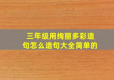 三年级用绚丽多彩造句怎么造句大全简单的