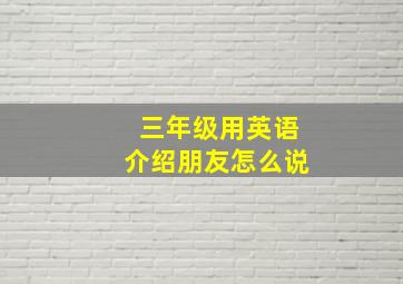 三年级用英语介绍朋友怎么说