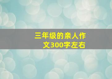 三年级的亲人作文300字左右