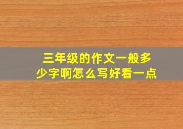 三年级的作文一般多少字啊怎么写好看一点