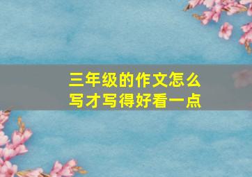 三年级的作文怎么写才写得好看一点