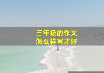 三年级的作文怎么样写才好