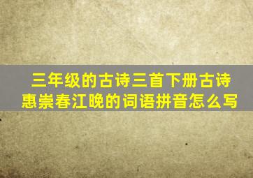 三年级的古诗三首下册古诗惠崇春江晚的词语拼音怎么写