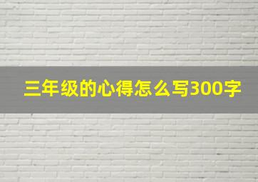 三年级的心得怎么写300字