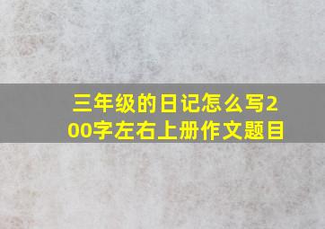 三年级的日记怎么写200字左右上册作文题目