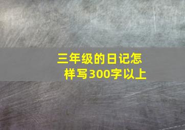 三年级的日记怎样写300字以上