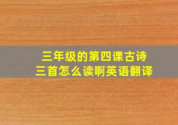 三年级的第四课古诗三首怎么读啊英语翻译