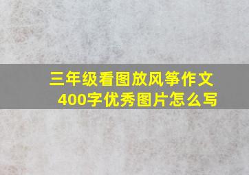 三年级看图放风筝作文400字优秀图片怎么写