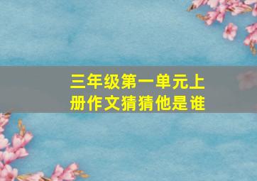 三年级第一单元上册作文猜猜他是谁