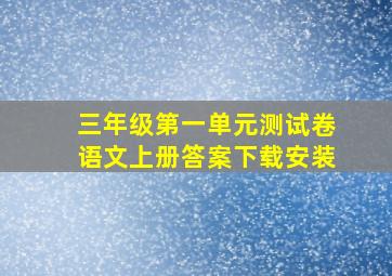 三年级第一单元测试卷语文上册答案下载安装