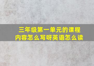 三年级第一单元的课程内容怎么写呀英语怎么读