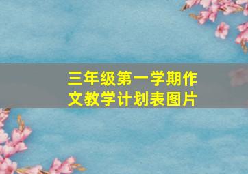 三年级第一学期作文教学计划表图片