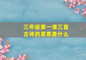 三年级第一课三首古诗的意思是什么