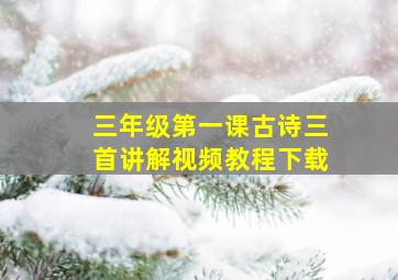 三年级第一课古诗三首讲解视频教程下载