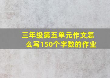 三年级第五单元作文怎么写150个字数的作业