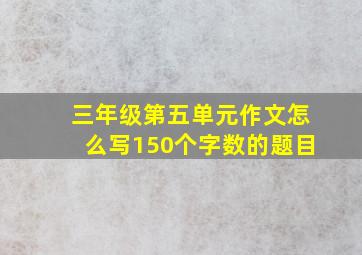 三年级第五单元作文怎么写150个字数的题目