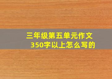 三年级第五单元作文350字以上怎么写的