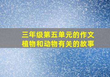 三年级第五单元的作文植物和动物有关的故事