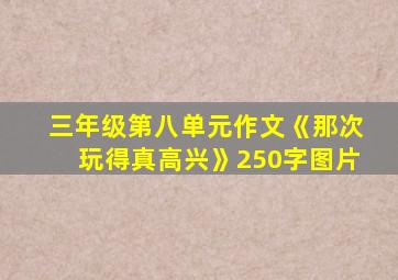 三年级第八单元作文《那次玩得真高兴》250字图片