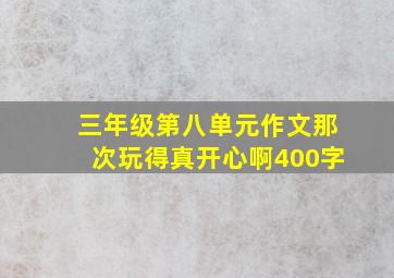 三年级第八单元作文那次玩得真开心啊400字