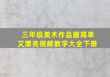 三年级美术作品画简单又漂亮视频教学大全下册