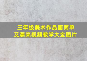 三年级美术作品画简单又漂亮视频教学大全图片