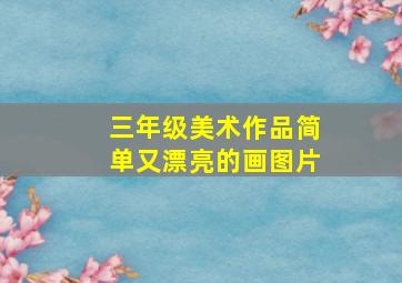 三年级美术作品简单又漂亮的画图片