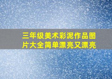 三年级美术彩泥作品图片大全简单漂亮又漂亮