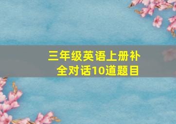 三年级英语上册补全对话10道题目