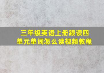 三年级英语上册跟读四单元单词怎么读视频教程