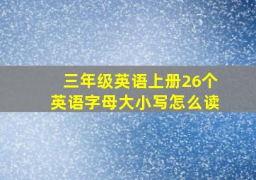 三年级英语上册26个英语字母大小写怎么读