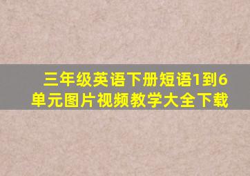 三年级英语下册短语1到6单元图片视频教学大全下载