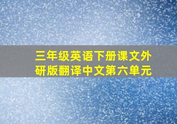 三年级英语下册课文外研版翻译中文第六单元