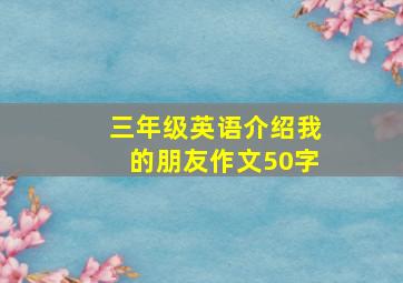 三年级英语介绍我的朋友作文50字