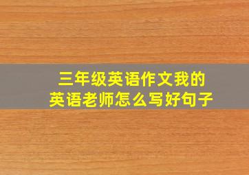 三年级英语作文我的英语老师怎么写好句子