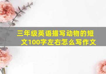 三年级英语描写动物的短文100字左右怎么写作文